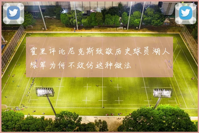 霍里评论尼克斯致敬历史球员湖人绿军为何不效仿这种做法