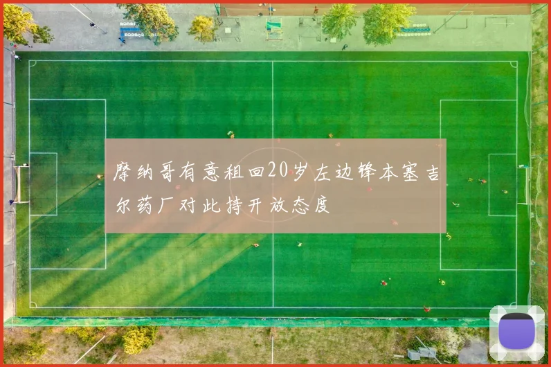 摩纳哥有意租回20岁左边锋本塞吉尔药厂对此持开放态度