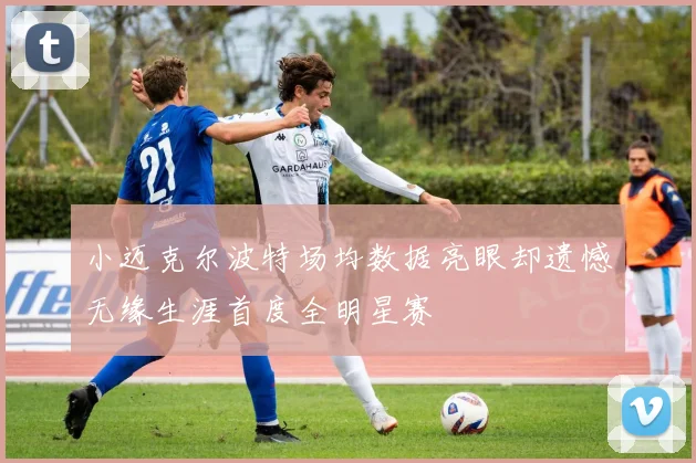 小迈克尔波特场均数据亮眼却遗憾无缘生涯首度全明星赛