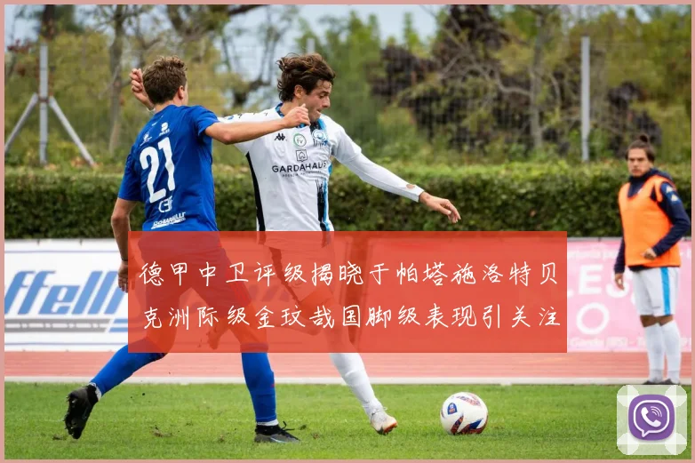 德甲中卫评级揭晓于帕塔施洛特贝克洲际级金玟哉国脚级表现引关注