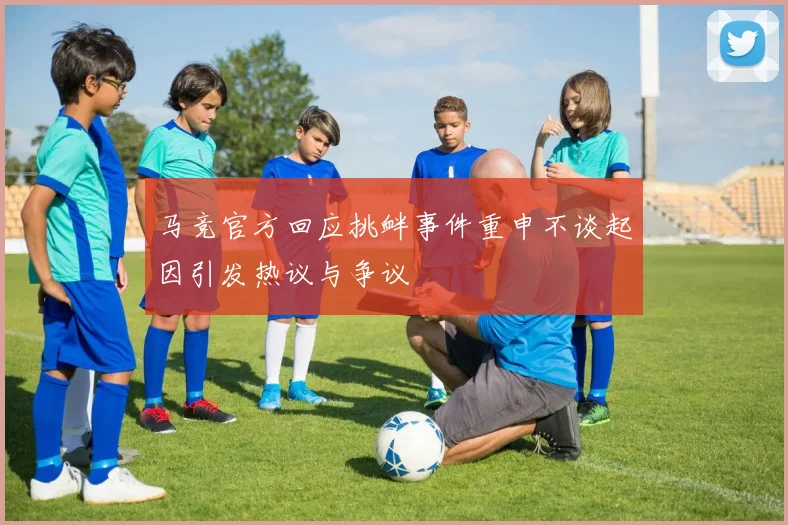 马竞官方回应挑衅事件重申不谈起因引发热议与争议
