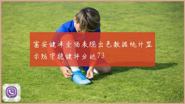 富安健洋全场表现出色数据统计显示防守稳健评分达73