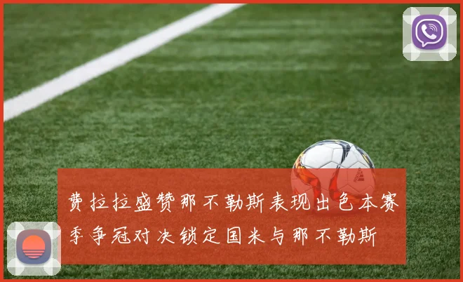 费拉拉盛赞那不勒斯表现出色本赛季争冠对决锁定国米与那不勒斯