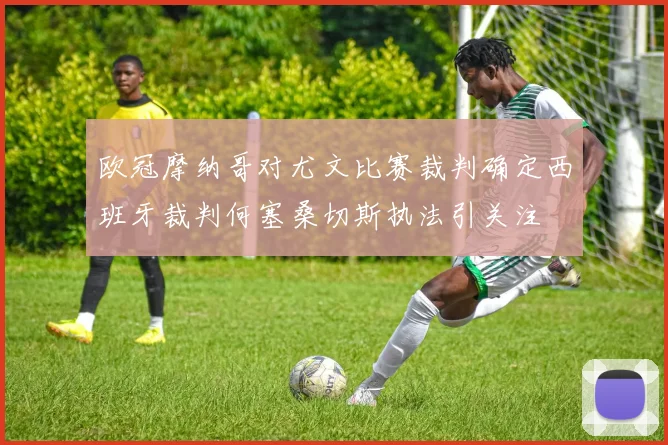 欧冠摩纳哥对尤文比赛裁判确定西班牙裁判何塞桑切斯执法引关注