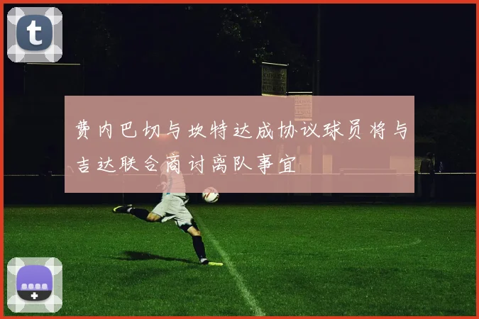 费内巴切与坎特达成协议球员将与吉达联合商讨离队事宜
