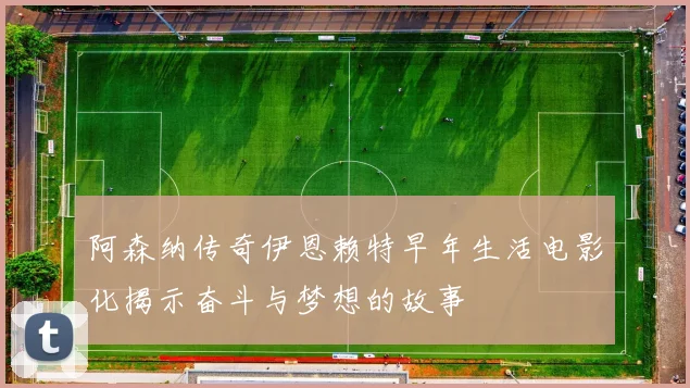 阿森纳传奇伊恩赖特早年生活电影化揭示奋斗与梦想的故事